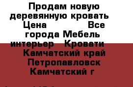 Продам новую деревянную кровать  › Цена ­ 13 850 - Все города Мебель, интерьер » Кровати   . Камчатский край,Петропавловск-Камчатский г.
